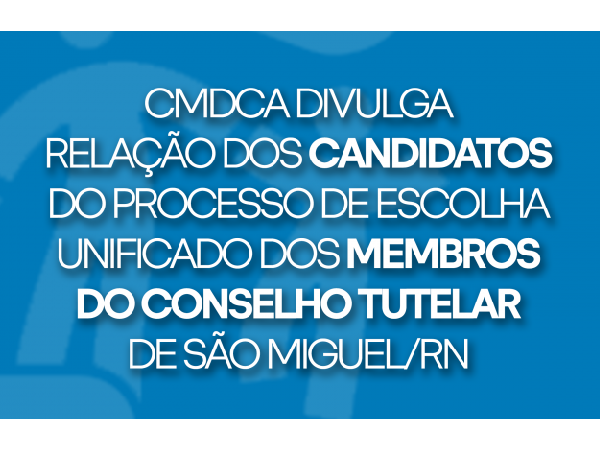 CMDCA DIVULGA RELAÇÃO DOS CANDIDATOS DO PROCESSO DE ESCOLHA UNIFICADO DO CONSELHO TUTELAR